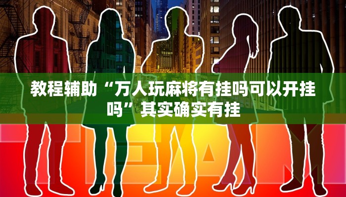 教程辅助“万人玩麻将有挂吗可以开挂吗”其实确实有挂