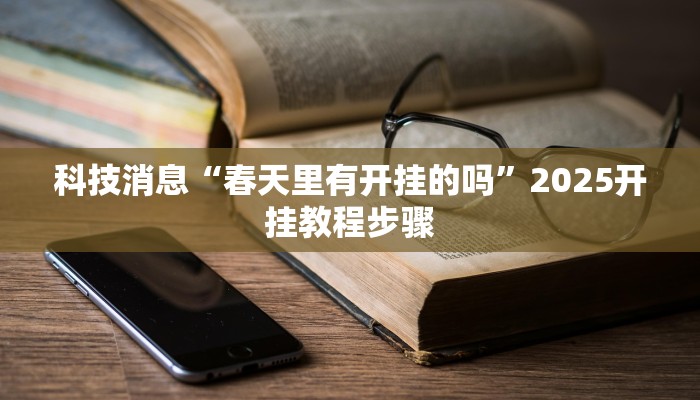 科技消息“春天里有开挂的吗”2025开挂教程步骤