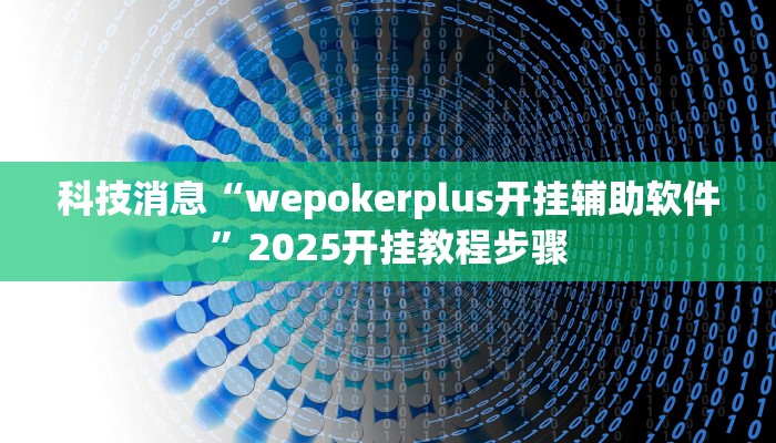 科技消息“wepokerplus开挂辅助软件”2025开挂教程步骤
