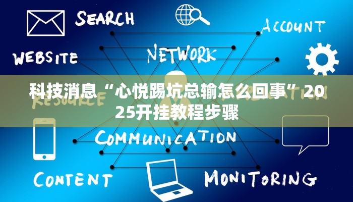 科技消息“心悦踢坑总输怎么回事”2025开挂教程步骤 科技消息“心悦踢坑总输怎么回事”2025开挂教程步骤