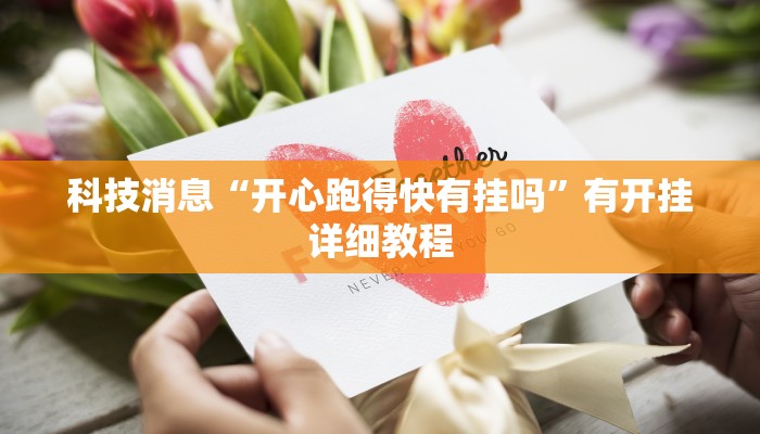 科技消息“开心跑得快有挂吗”有开挂详细教程 科技消息“开心跑得快有挂吗”有开挂详细教程