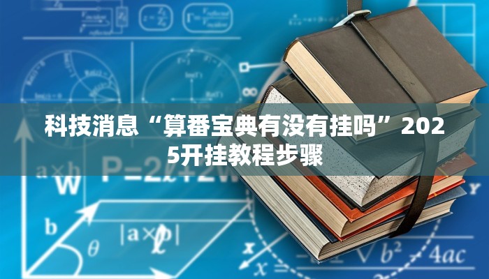 科技消息“算番宝典有没有挂吗”2025开挂教程步骤