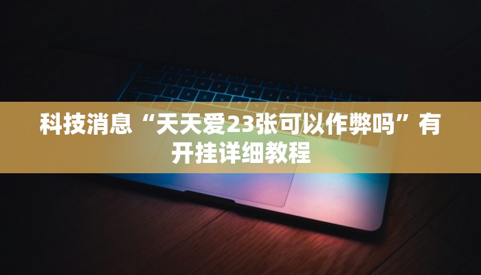科技消息“天天爱23张可以作弊吗”有开挂详细教程 科技消息“天天爱23张可以作弊吗”有开挂详细教程