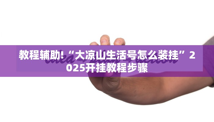 教程辅助!“大凉山生活号怎么装挂”2025开挂教程步骤 教程辅助!“大凉山生活号怎么装挂”2025开挂教程步骤