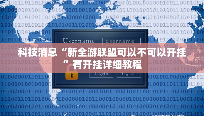 科技消息“新全游联盟可以不可以开挂”有开挂详细教程 科技消息“新全游联盟可以不可以开挂”有开挂详细教程