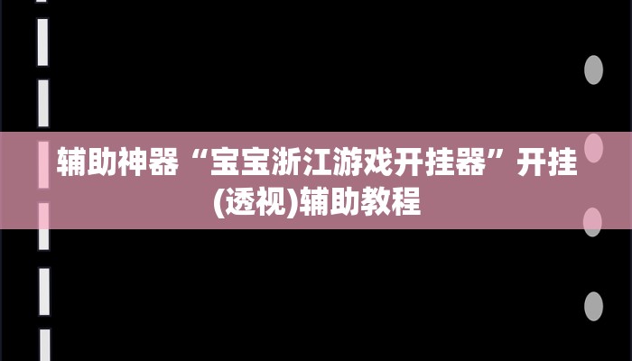 辅助神器“宝宝浙江游戏开挂器”开挂(透视)辅助教程 辅助神器“宝宝浙江游戏开挂器”开挂(透视)辅助教程