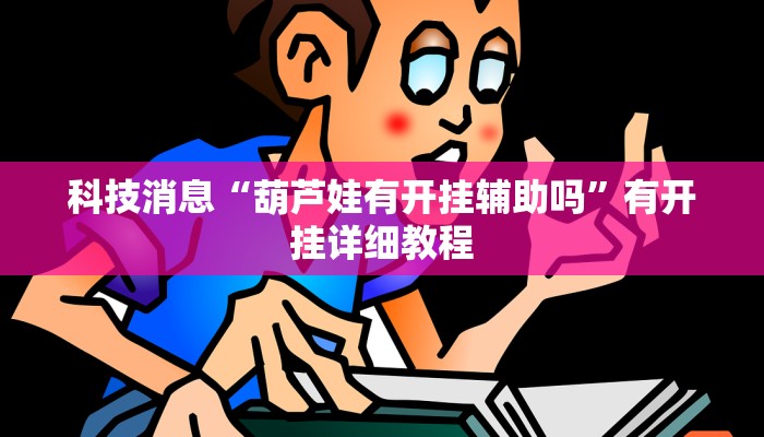 科技消息“葫芦娃有开挂辅助吗”有开挂详细教程 科技消息“葫芦娃有开挂辅助吗”有开挂详细教程