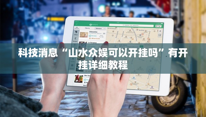 科技消息“山水众娱可以开挂吗”有开挂详细教程 科技消息“山水众娱可以开挂吗”有开挂详细教程