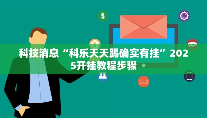 科技消息“科乐天天踢确实有挂”2025开挂教程步骤