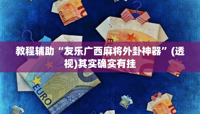 教程辅助“友乐广西麻将外卦神器”(透视)其实确实有挂