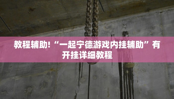 教程辅助!“一起宁德游戏内挂辅助”有开挂详细教程 教程辅助!“一起宁德游戏内挂辅助”有开挂详细教程
