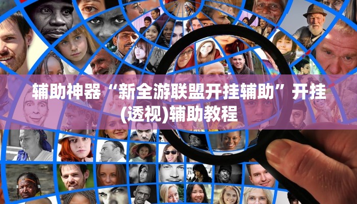 辅助神器“新全游联盟开挂辅助”开挂(透视)辅助教程 辅助神器“新全游联盟开挂辅助”开挂(透视)辅助教程