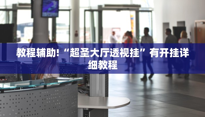 教程辅助!“超圣大厅透视挂”有开挂详细教程