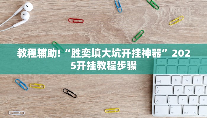 教程辅助!“胜奕填大坑开挂神器”2025开挂教程步骤