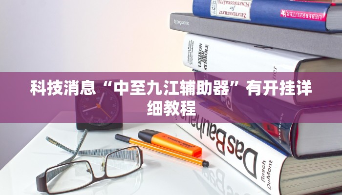 科技消息“中至九江辅助器”有开挂详细教程