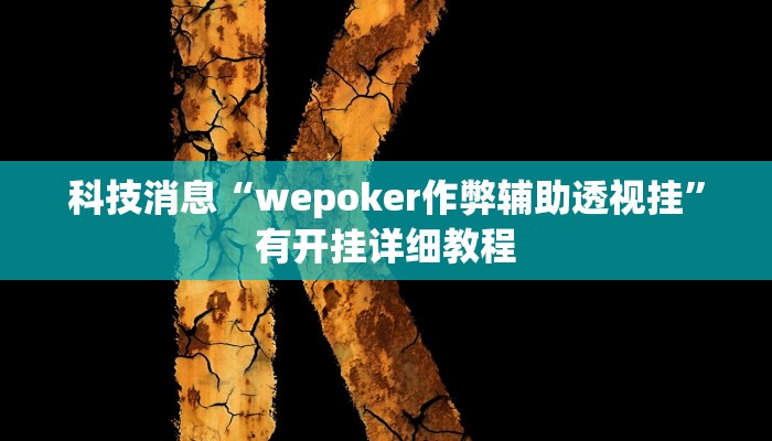 科技消息“wepoker作弊辅助透视挂”有开挂详细教程
