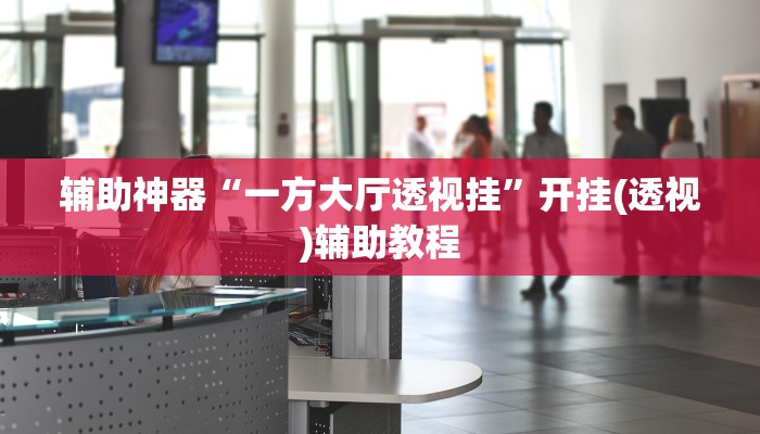 辅助神器“一方大厅透视挂”开挂(透视)辅助教程