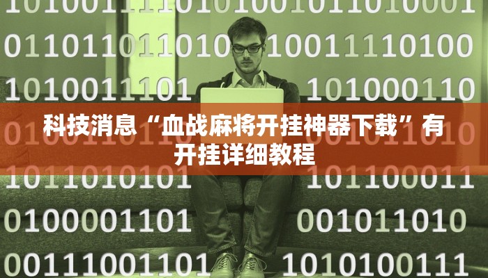 科技消息“血战麻将开挂神器下载”有开挂详细教程