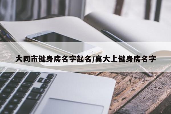 大同市健身房名字起名/高大上健身房名字