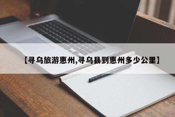 【寻乌旅游惠州,寻乌县到惠州多少公里】