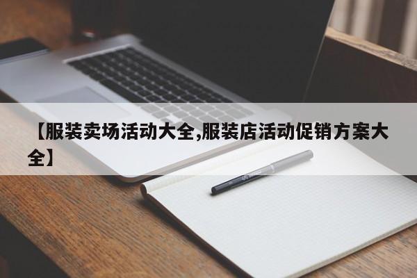 【服装卖场活动大全,服装店活动促销方案大全】