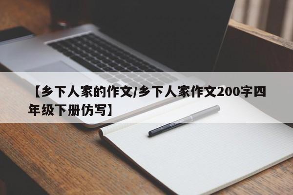 【乡下人家的作文/乡下人家作文200字四年级下册仿写】