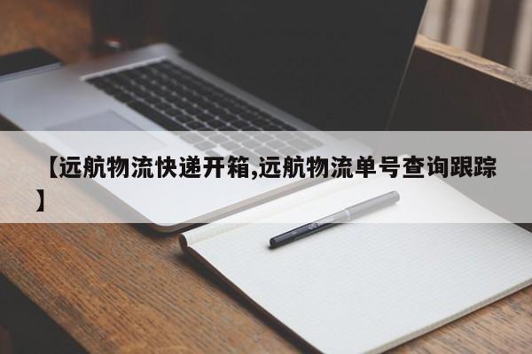 【远航物流快递开箱,远航物流单号查询跟踪】